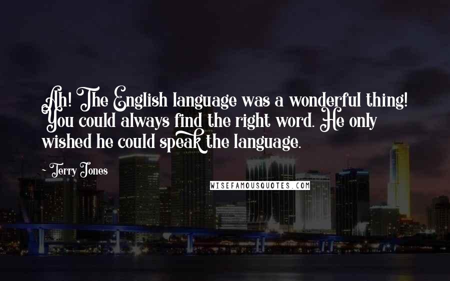 Terry Jones Quotes: Ah! The English language was a wonderful thing! You could always find the right word. He only wished he could speak the language.