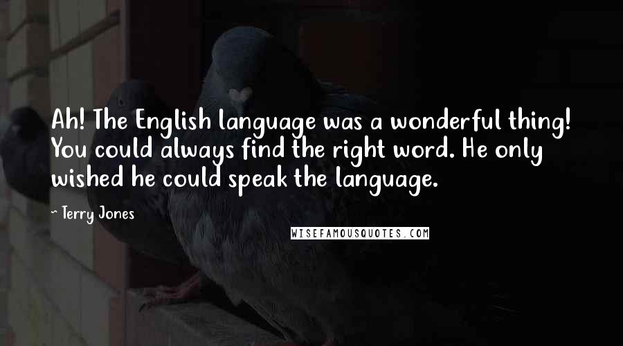 Terry Jones Quotes: Ah! The English language was a wonderful thing! You could always find the right word. He only wished he could speak the language.