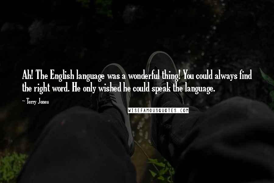 Terry Jones Quotes: Ah! The English language was a wonderful thing! You could always find the right word. He only wished he could speak the language.