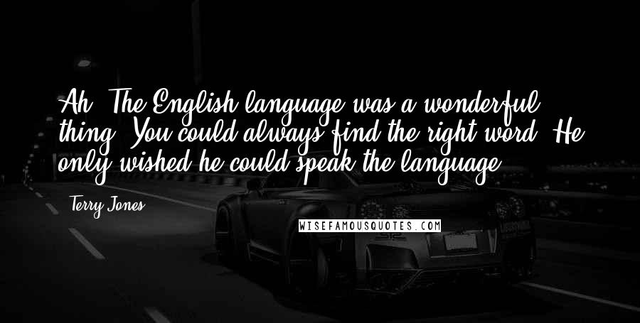 Terry Jones Quotes: Ah! The English language was a wonderful thing! You could always find the right word. He only wished he could speak the language.