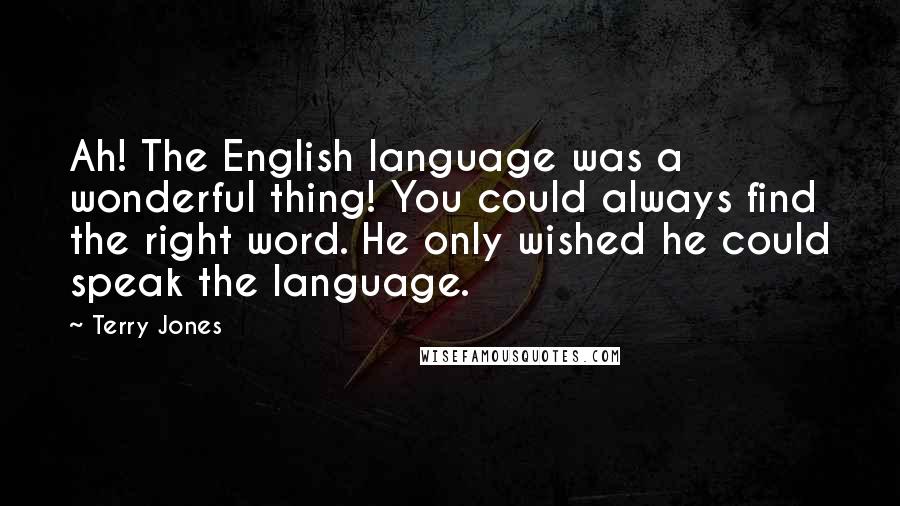 Terry Jones Quotes: Ah! The English language was a wonderful thing! You could always find the right word. He only wished he could speak the language.