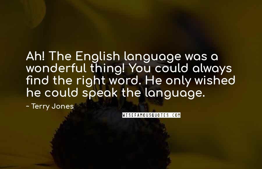 Terry Jones Quotes: Ah! The English language was a wonderful thing! You could always find the right word. He only wished he could speak the language.