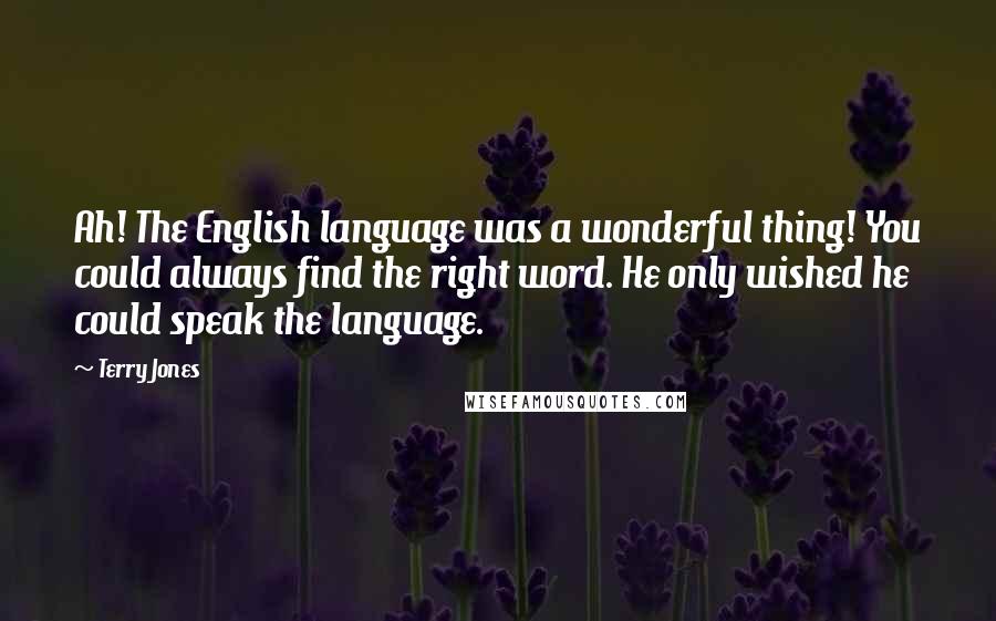 Terry Jones Quotes: Ah! The English language was a wonderful thing! You could always find the right word. He only wished he could speak the language.