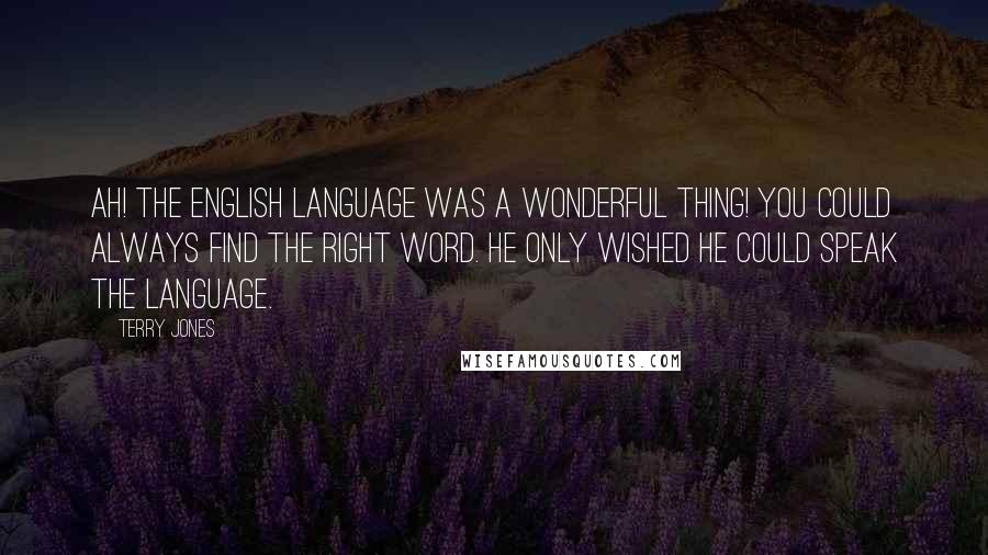 Terry Jones Quotes: Ah! The English language was a wonderful thing! You could always find the right word. He only wished he could speak the language.