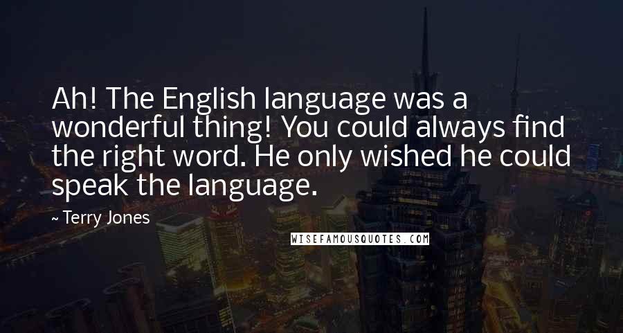 Terry Jones Quotes: Ah! The English language was a wonderful thing! You could always find the right word. He only wished he could speak the language.