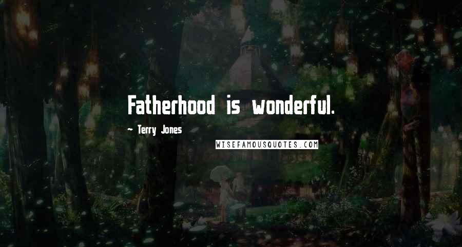 Terry Jones Quotes: Fatherhood is wonderful.