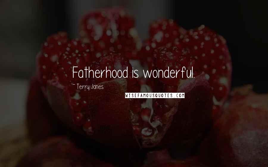 Terry Jones Quotes: Fatherhood is wonderful.