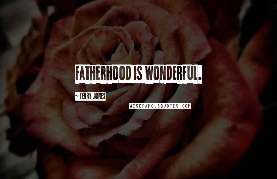 Terry Jones Quotes: Fatherhood is wonderful.