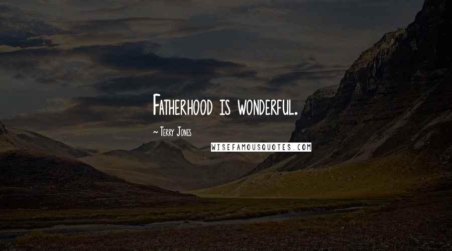Terry Jones Quotes: Fatherhood is wonderful.