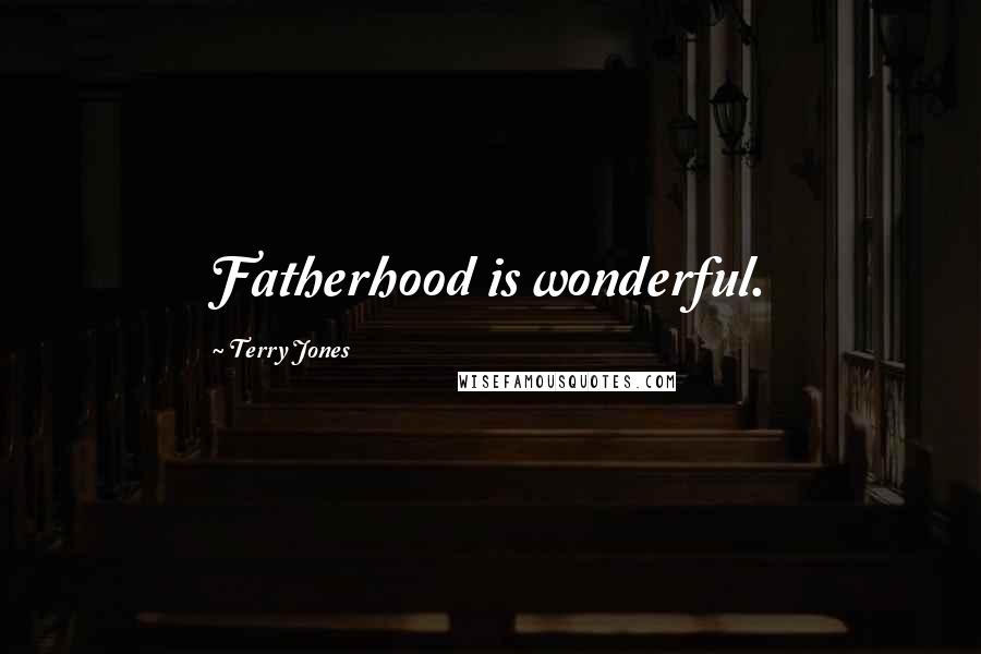 Terry Jones Quotes: Fatherhood is wonderful.