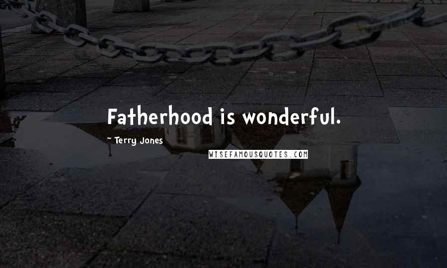 Terry Jones Quotes: Fatherhood is wonderful.