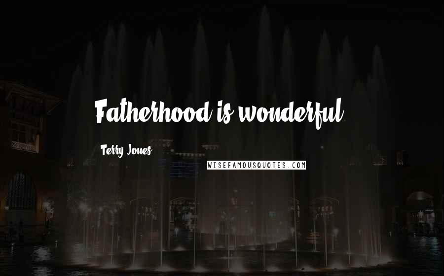 Terry Jones Quotes: Fatherhood is wonderful.