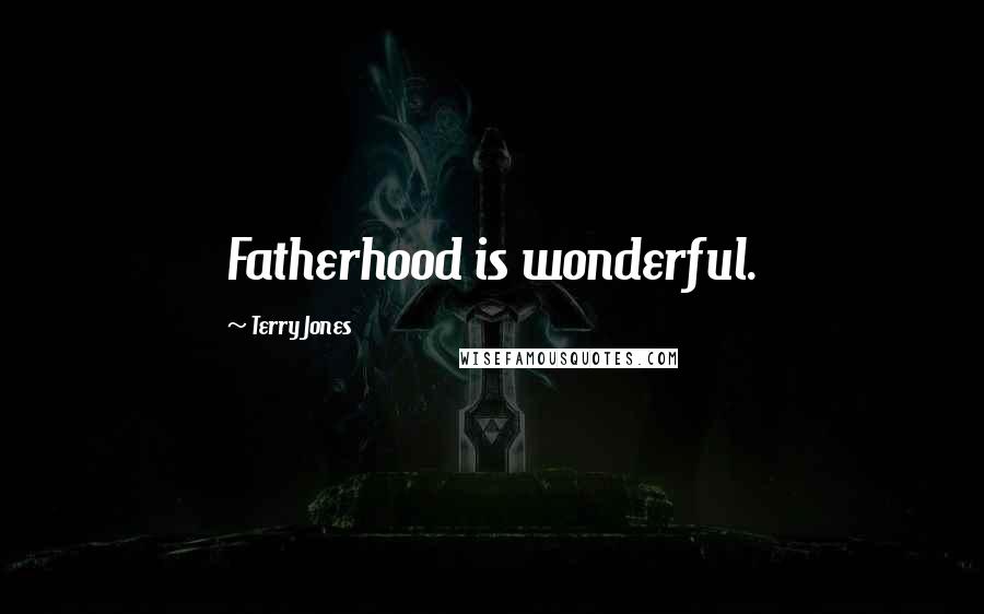 Terry Jones Quotes: Fatherhood is wonderful.