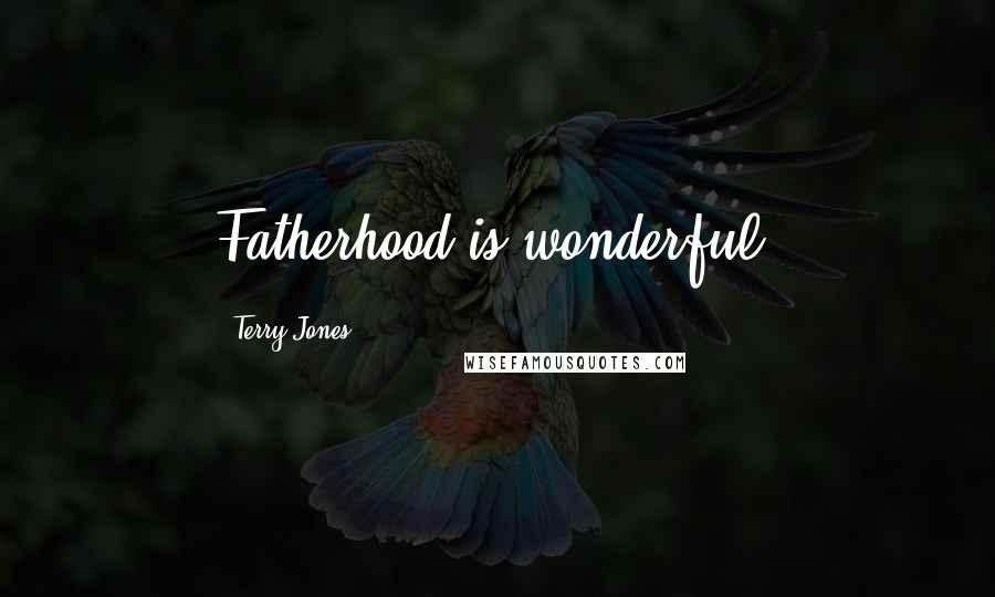 Terry Jones Quotes: Fatherhood is wonderful.