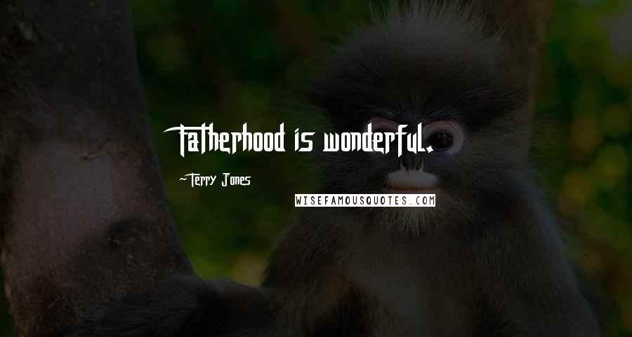 Terry Jones Quotes: Fatherhood is wonderful.
