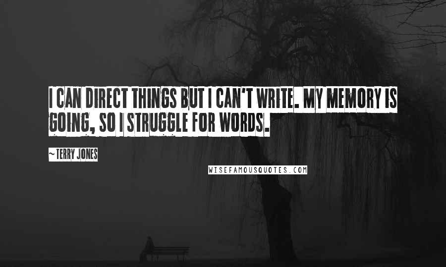 Terry Jones Quotes: I can direct things but I can't write. My memory is going, so I struggle for words.