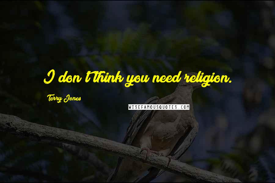 Terry Jones Quotes: I don't think you need religion.