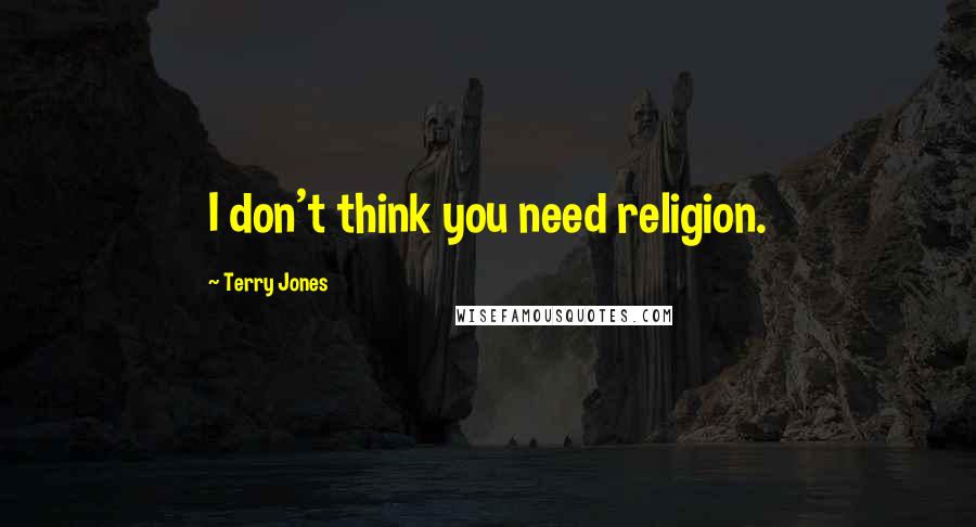 Terry Jones Quotes: I don't think you need religion.