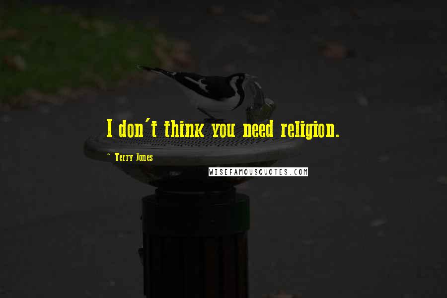 Terry Jones Quotes: I don't think you need religion.