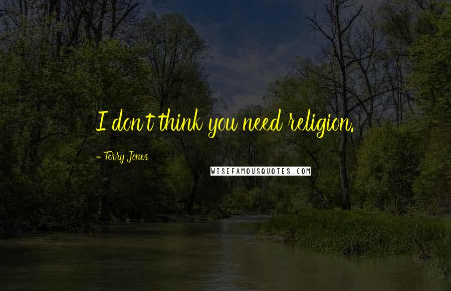 Terry Jones Quotes: I don't think you need religion.