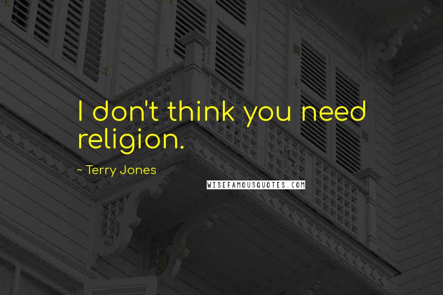 Terry Jones Quotes: I don't think you need religion.