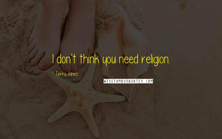 Terry Jones Quotes: I don't think you need religion.