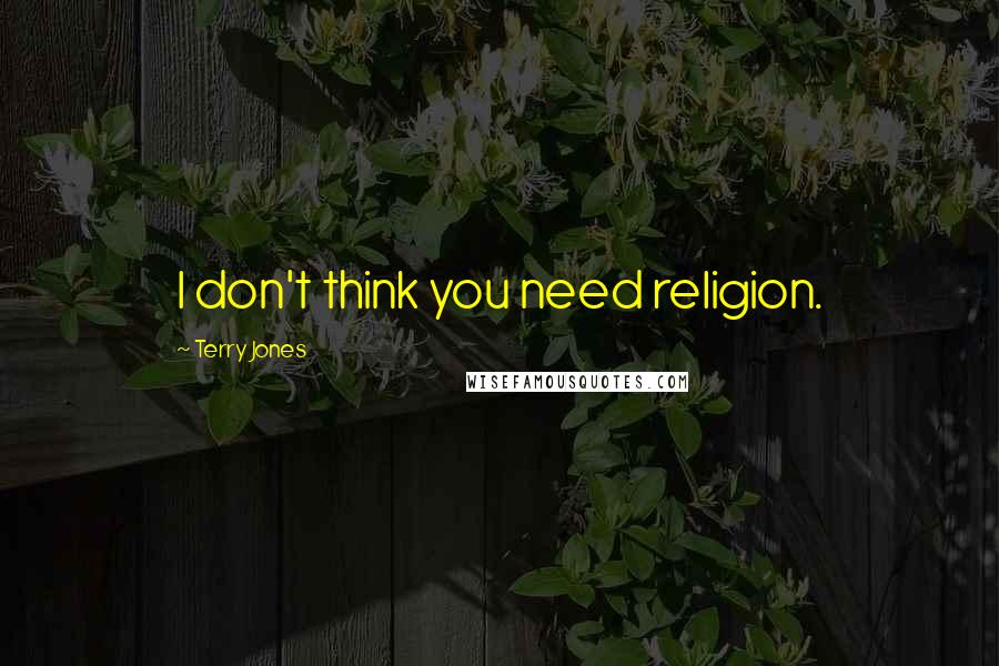 Terry Jones Quotes: I don't think you need religion.