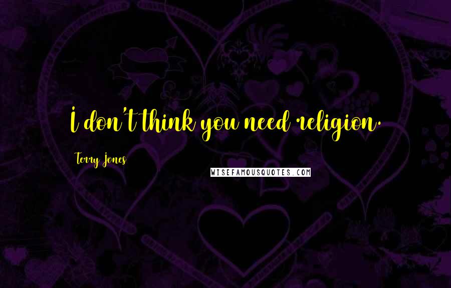 Terry Jones Quotes: I don't think you need religion.