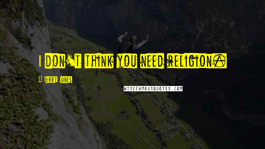 Terry Jones Quotes: I don't think you need religion.