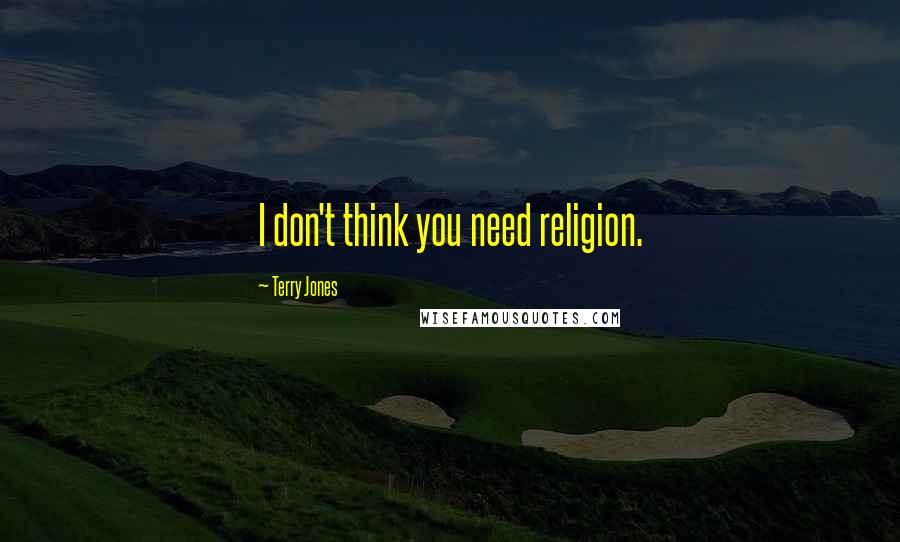 Terry Jones Quotes: I don't think you need religion.