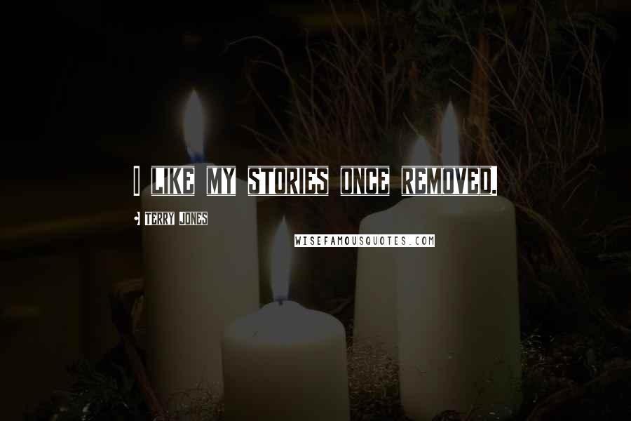 Terry Jones Quotes: I like my stories once removed.