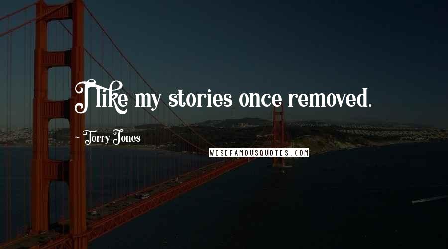 Terry Jones Quotes: I like my stories once removed.
