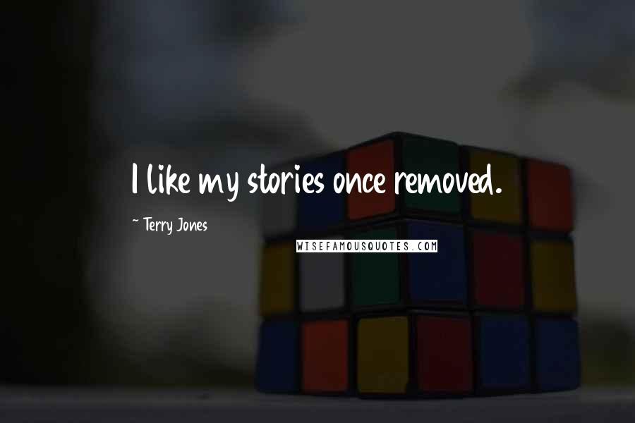 Terry Jones Quotes: I like my stories once removed.