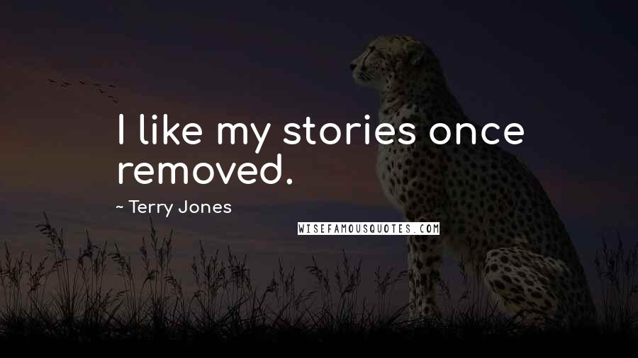 Terry Jones Quotes: I like my stories once removed.