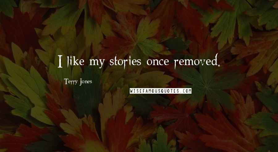 Terry Jones Quotes: I like my stories once removed.
