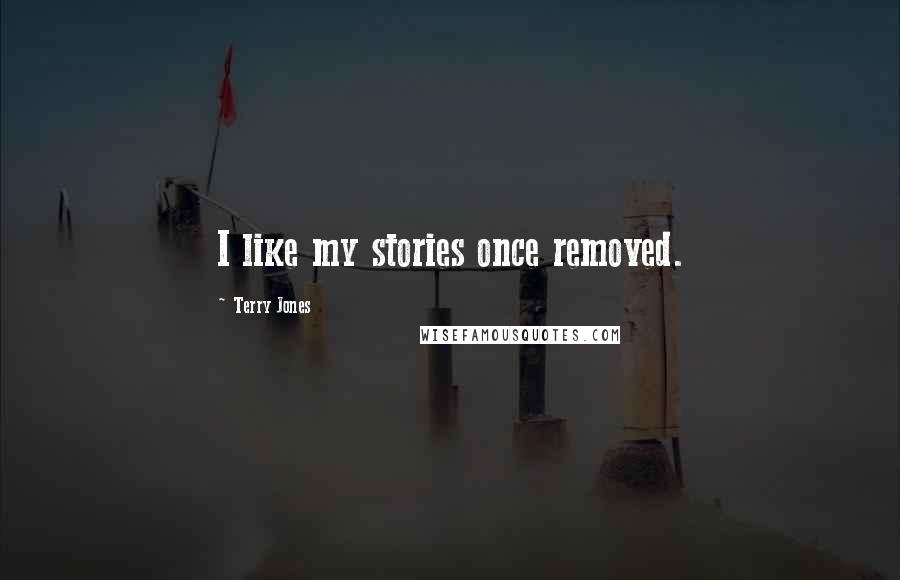 Terry Jones Quotes: I like my stories once removed.