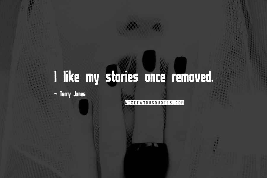 Terry Jones Quotes: I like my stories once removed.