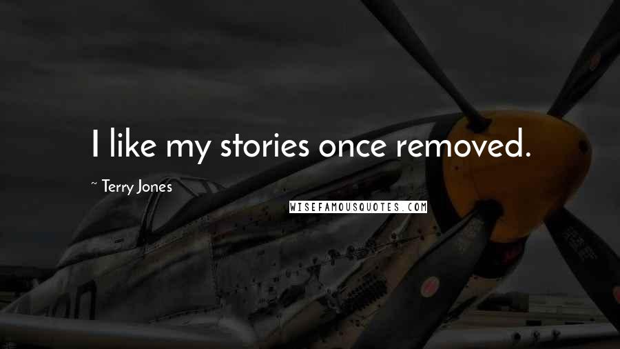Terry Jones Quotes: I like my stories once removed.