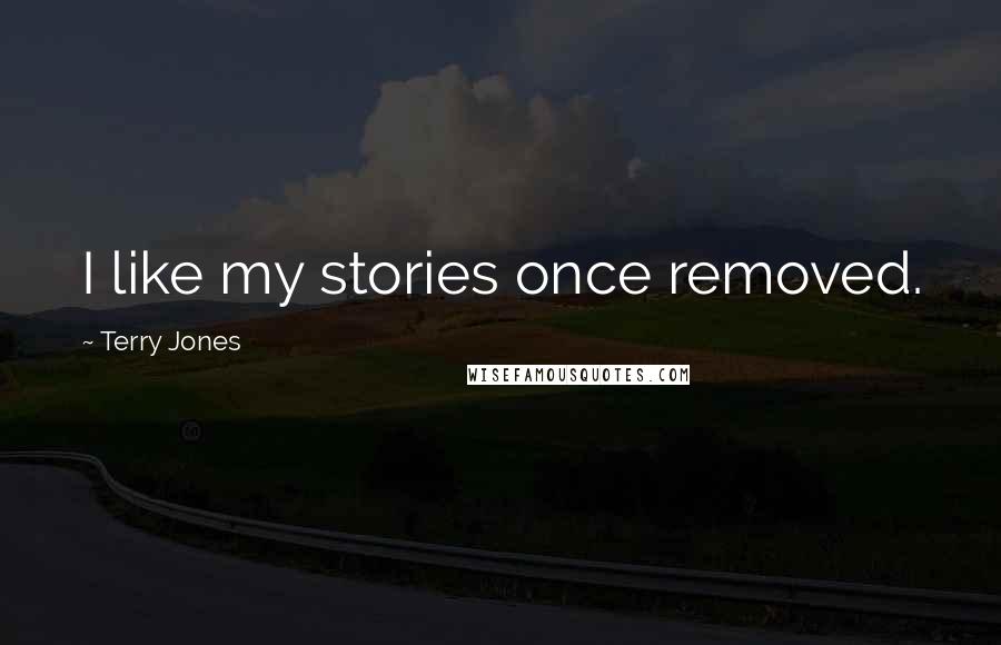 Terry Jones Quotes: I like my stories once removed.