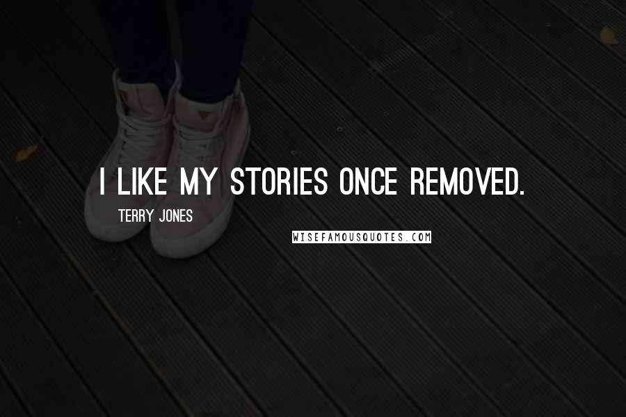 Terry Jones Quotes: I like my stories once removed.