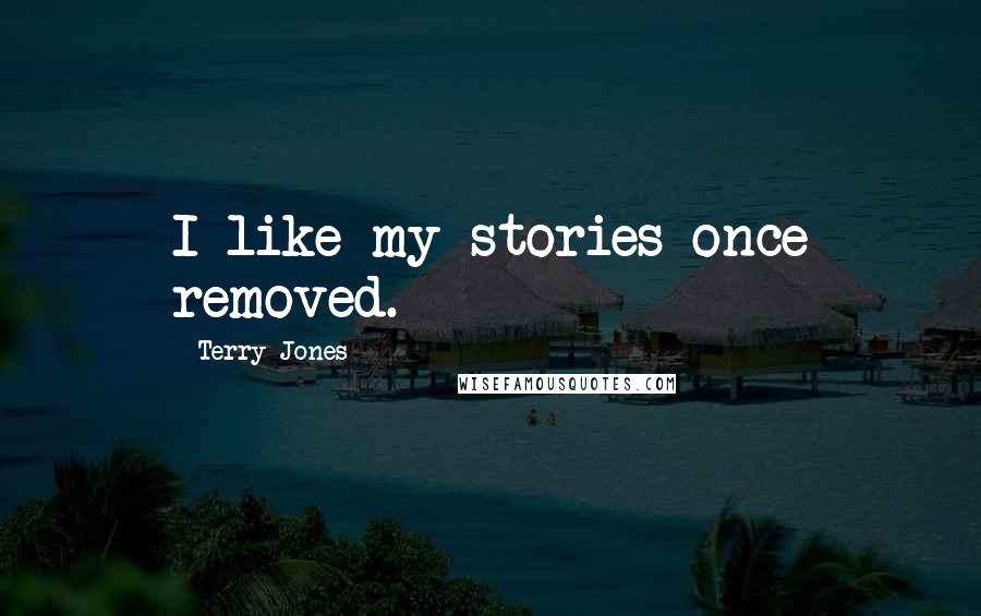 Terry Jones Quotes: I like my stories once removed.