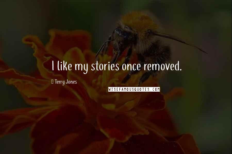 Terry Jones Quotes: I like my stories once removed.