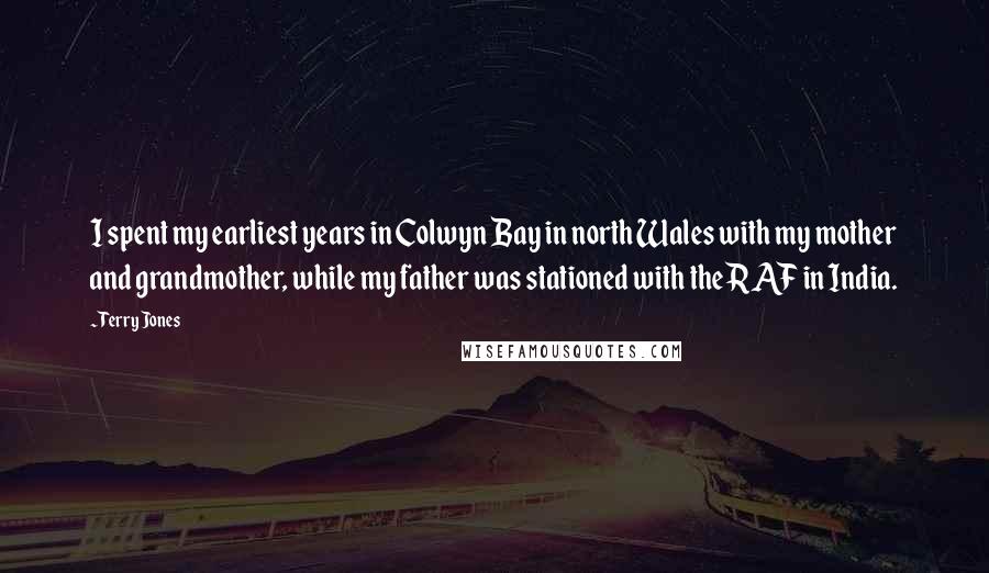 Terry Jones Quotes: I spent my earliest years in Colwyn Bay in north Wales with my mother and grandmother, while my father was stationed with the RAF in India.