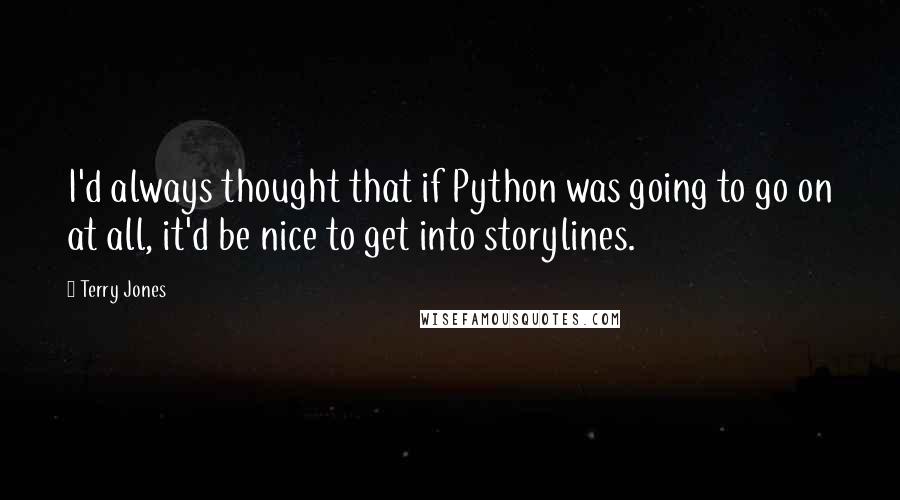 Terry Jones Quotes: I'd always thought that if Python was going to go on at all, it'd be nice to get into storylines.