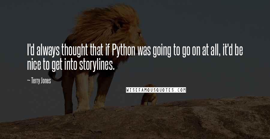 Terry Jones Quotes: I'd always thought that if Python was going to go on at all, it'd be nice to get into storylines.