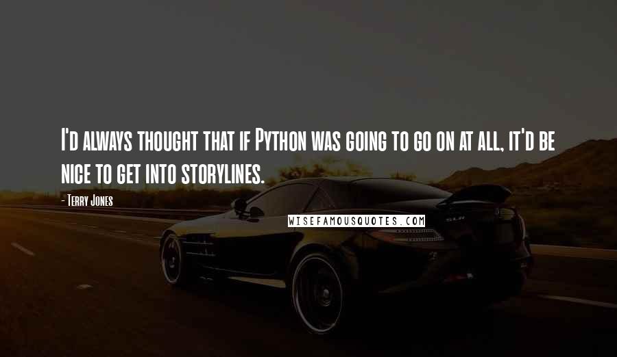 Terry Jones Quotes: I'd always thought that if Python was going to go on at all, it'd be nice to get into storylines.