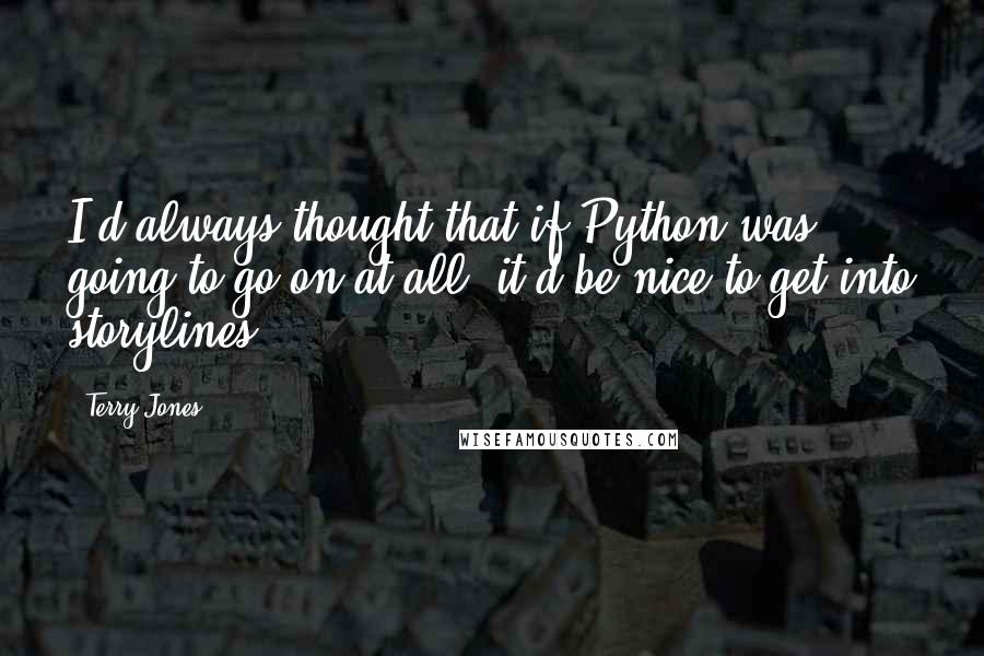 Terry Jones Quotes: I'd always thought that if Python was going to go on at all, it'd be nice to get into storylines.