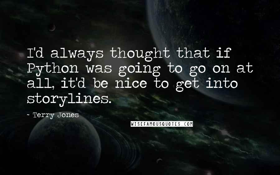 Terry Jones Quotes: I'd always thought that if Python was going to go on at all, it'd be nice to get into storylines.