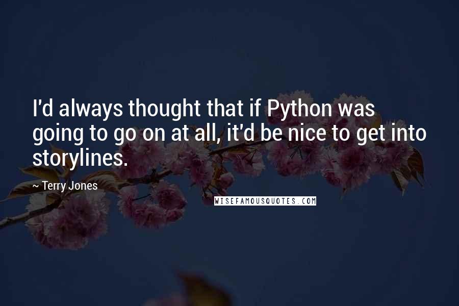 Terry Jones Quotes: I'd always thought that if Python was going to go on at all, it'd be nice to get into storylines.