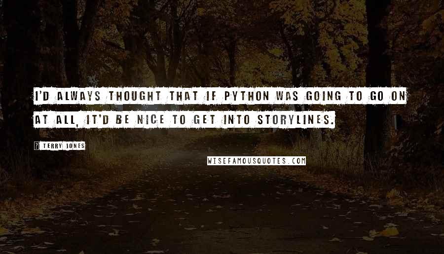 Terry Jones Quotes: I'd always thought that if Python was going to go on at all, it'd be nice to get into storylines.